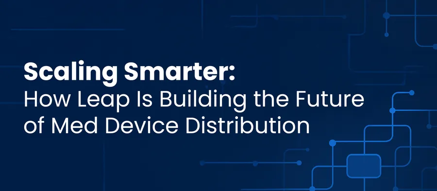 Scaling Smarter: How Leap Is Building the Future of Med Device Distribution